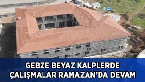 Gebze Beyaz Kalpler’de çalışmalar Ramazan’da devam