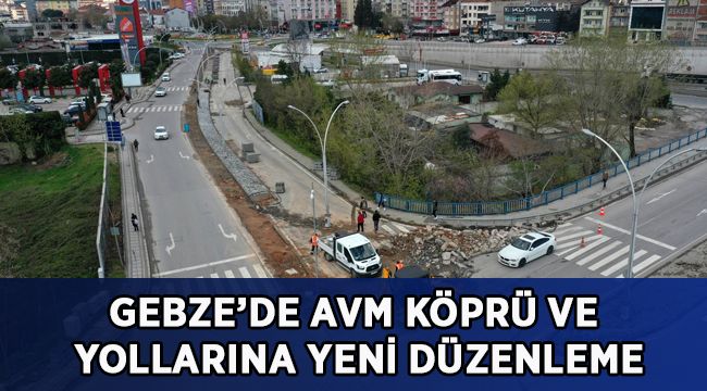 Gebze’de AVM köprü ve yollarına yeni düzenleme