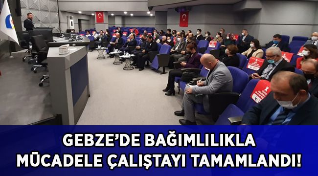 Gebze’de Bağımlılıkla Mücadele Çalıştayı tamamlandı!