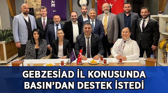GEBZESİAD, İl konusunda basından destek istedi