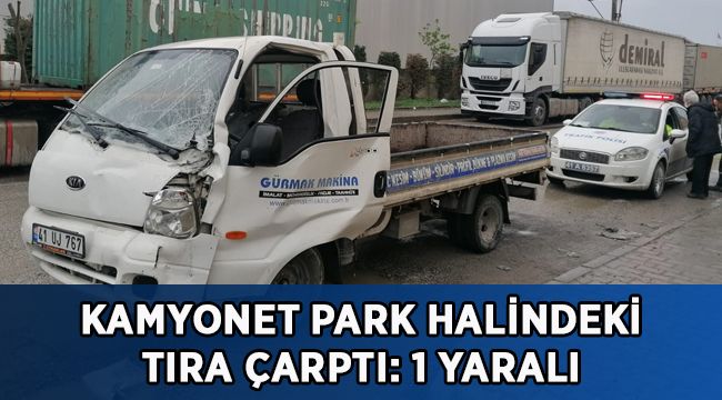 Kamyonet park halindeki tıra çarptı: 1 yaralı