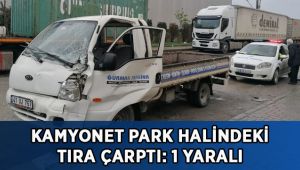 Kamyonet park halindeki tıra çarptı: 1 yaralı
