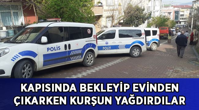 Kapısında bekleyip evinden çıkarken kurşun yağdırdılar