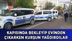 Kapısında bekleyip evinden çıkarken kurşun yağdırdılar