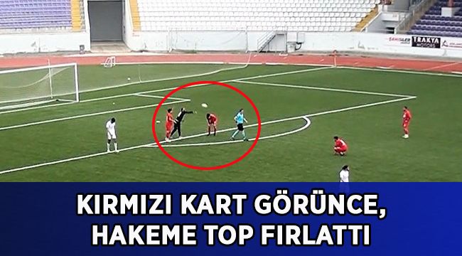 Kırmızı kart görünce, hakeme top fırlattı