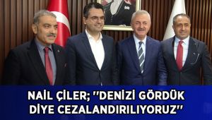 Nail Çiler; ''Denizi gördük diye cezalandırılıyoruz''