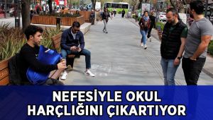 Nefesiyle okul harçlığını çıkartıyor