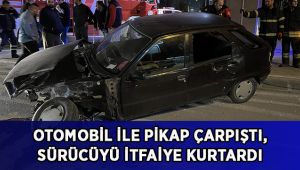 Otomobil ile pikap çarpıştı, sıkışan sürücüyü itfaiye kurtardı