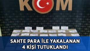 Sahte para ile yakalanan 4 kişi tutuklandı