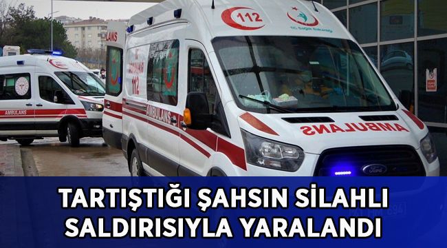 Tartıştığı şahsın silahlı saldırısıyla yaralandı