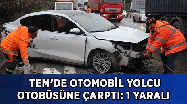 TEM’de otomobil yolcu otobüsüne çarptı: 1 yaralı