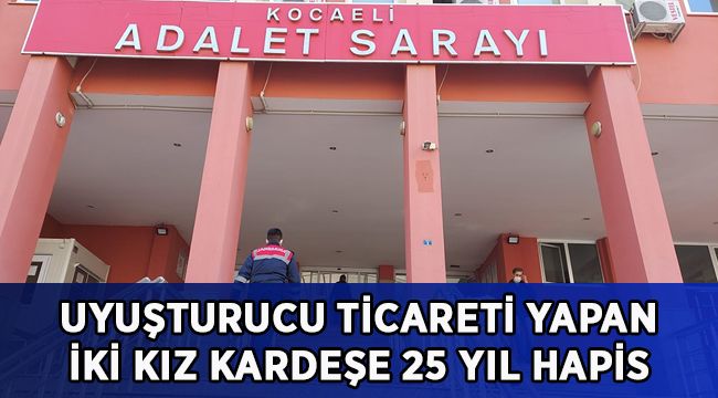 Uyuşturucu ticareti yapan iki kız kardeşe 25 yıl hapis