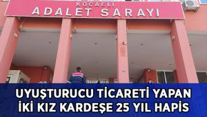Uyuşturucu ticareti yapan iki kız kardeşe 25 yıl hapis