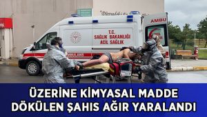 Üzerine kimyasal madde dökülen şahıs ağır yaralandı