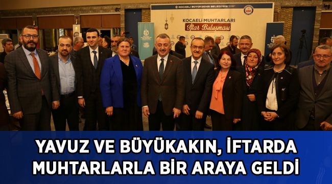 Yavuz ve Büyükakın, iftarda muhtarlarla bir araya geldi