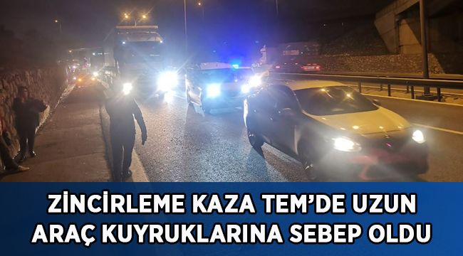 Zincirleme kaza TEM’de uzun araç kuyruklarına sebep oldu