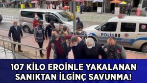 107 kilo eroinle yakalanan sanıktan ilginç savunma!