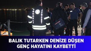 Balık tutarken denize düşen gençlerden birisi hayatını kaybetti