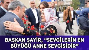 Başkan Şayir, “Sevgilerin en büyüğü anne sevgisidir”