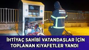 İhtiyaç sahibi vatandaşlar için toplanan kıyafetler yandı
