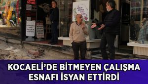 Kocaeli’de bitmeyen çalışma esnafı isyan ettirdi