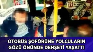 Otobüs şoförüne yolcuların gözü önünde dehşeti yaşattı