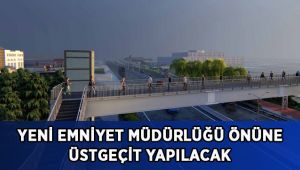 Yeni Emniyet Müdürlüğü önüne üstgeçit yapılacak