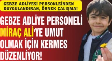 GEBZE ADLİYESİ PERSONELİNDEN MİRAÇ ALİ İÇİN “UMUT” KERMESİ