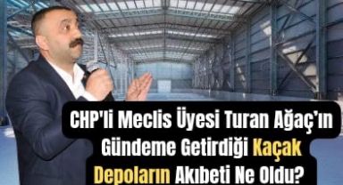 CHP'li Turan Ağaç'ın gündeme getirdiği kaçak depoların akıbeti ne oldu?