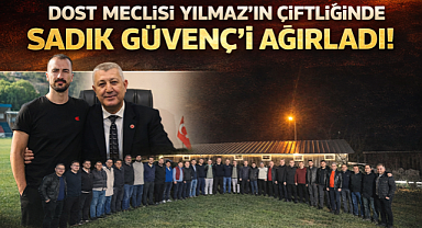 DOST MECLİSİ YILMAZ'IN ÇİFTLİĞİNDE SADIK GÜVENÇ'İ AĞIRLADI!
