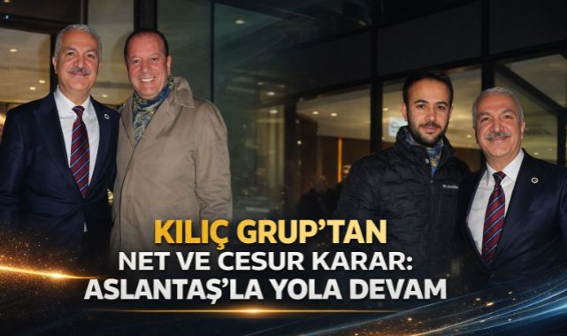 KILIÇ GRUP'TAN NET VE CESUR KARAR: ASLANTAŞ'LA YOLA DEVAM