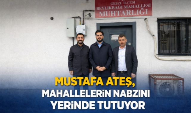 MUSTAFA ATEŞ, MAHALLELERİN NABZINI YERİNDE TUTUYOR
