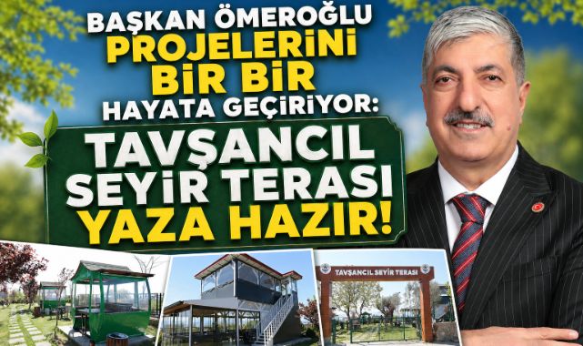 BAŞKAN ÖMEROĞLU PROJELERİNİ BİR BİR HAYATA GEÇİRİYOR: TAVŞANCIL SEYİR TERASI YAZA HAZIR!