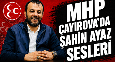  MHP ÇAYIROVA'DA ŞAHİN AYAZ SESLERİ 
