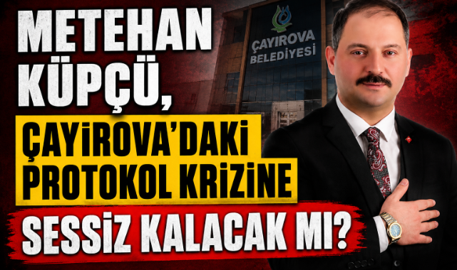 METEHAN KÜPÇÜ, ÇAYIROVA'DAKİ PROTOKOL KRİZİNE SESSİZ KALACAK MI?