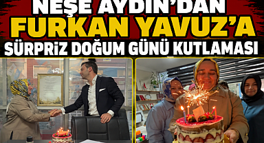 NEŞE AYDIN'DAN FURKAN YAVUZ'A SÜRPRİZ DOĞUM GÜNÜ KUTLAMASI