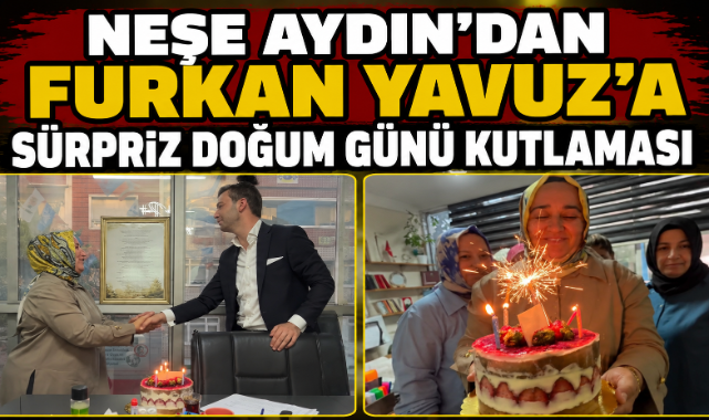 NEŞE AYDIN'DAN FURKAN YAVUZ'A SÜRPRİZ DOĞUM GÜNÜ KUTLAMASI