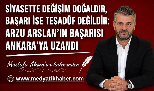 SİYASETTE DEĞİŞİM DOĞALDIR, BAŞARI İSE TESADÜF DEĞİLDİR: ARZU ARSLAN'IN BAŞARISI ANKARA'YA UZANDI
